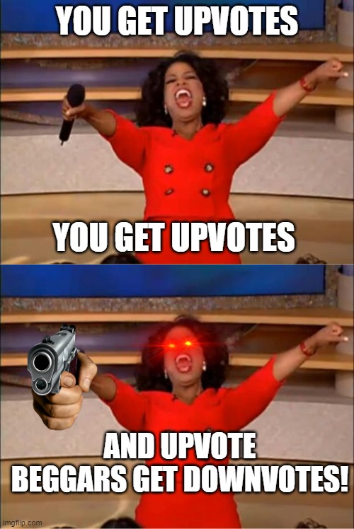 thank you guys for getting me to 2000 points. i can tagline now! | YOU GET UPVOTES; YOU GET UPVOTES; AND UPVOTE BEGGARS GET DOWNVOTES! | image tagged in memes,oprah you get a | made w/ Imgflip meme maker