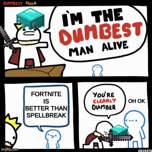 I'm the dumbest man alive | FORTNITE IS BETTER THAN SPELLBREAK; OH OK | image tagged in i'm the dumbest man alive | made w/ Imgflip meme maker