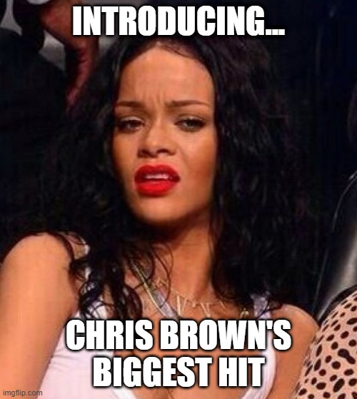 Drop That Beat! | INTRODUCING... CHRIS BROWN'S BIGGEST HIT | image tagged in rihanna | made w/ Imgflip meme maker