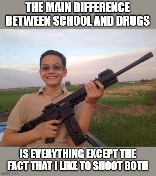 Bang | THE MAIN DIFFERENCE BETWEEN SCHOOL AND DRUGS; IS EVERYTHING EXCEPT THE FACT THAT I LIKE TO SHOOT BOTH | image tagged in school shooter calvin | made w/ Imgflip meme maker
