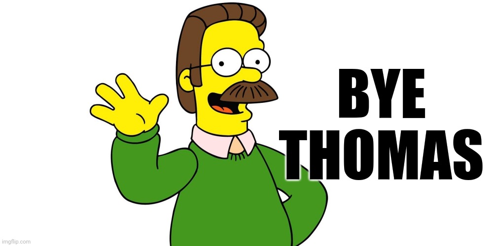 Ned Flanders Wave | BYE THOMAS | image tagged in ned flanders wave | made w/ Imgflip meme maker