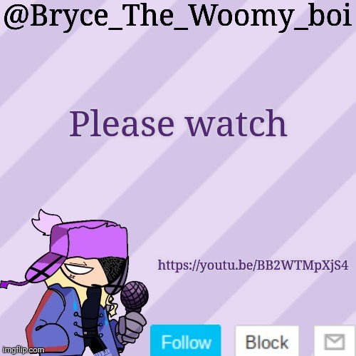 https://youtu.be/BB2WTMpXjS4 | Please watch; https://youtu.be/BB2WTMpXjS4 | image tagged in bryce_the_woomy_boi | made w/ Imgflip meme maker