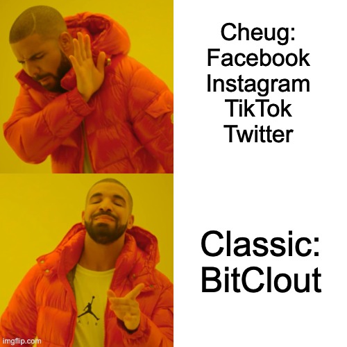 Cheug | Cheug:
Facebook
Instagram
TikTok
Twitter; Classic:
BitClout | image tagged in memes,drake hotline bling | made w/ Imgflip meme maker