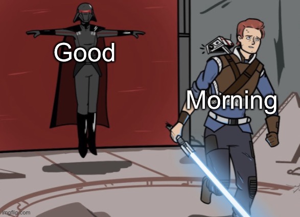 Cal running from t posing Inquisitor | Good; Morning | image tagged in cal running from t posing inquisitor | made w/ Imgflip meme maker