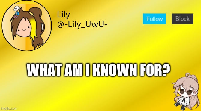 Lily temp 4 | WHAT AM I KNOWN FOR? | image tagged in lily temp 4 | made w/ Imgflip meme maker