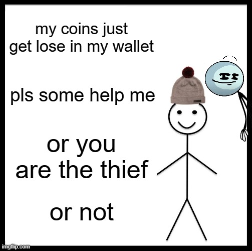 herny is the theif | my coins just get lose in my wallet; pls some help me; or you are the thief; or not | image tagged in memes,be like bill | made w/ Imgflip meme maker