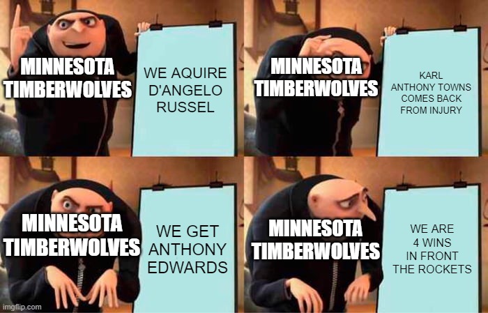 Gru's Plan | MINNESOTA TIMBERWOLVES; MINNESOTA TIMBERWOLVES; WE AQUIRE D'ANGELO RUSSEL; KARL ANTHONY TOWNS COMES BACK FROM INJURY; MINNESOTA TIMBERWOLVES; MINNESOTA TIMBERWOLVES; WE GET ANTHONY EDWARDS; WE ARE 4 WINS IN FRONT THE ROCKETS | image tagged in memes,gru's plan | made w/ Imgflip meme maker