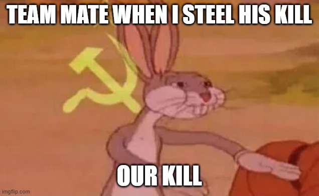 bugs meme | TEAM MATE WHEN I STEEL HIS KILL; OUR KILL | image tagged in bugs bunny communist | made w/ Imgflip meme maker