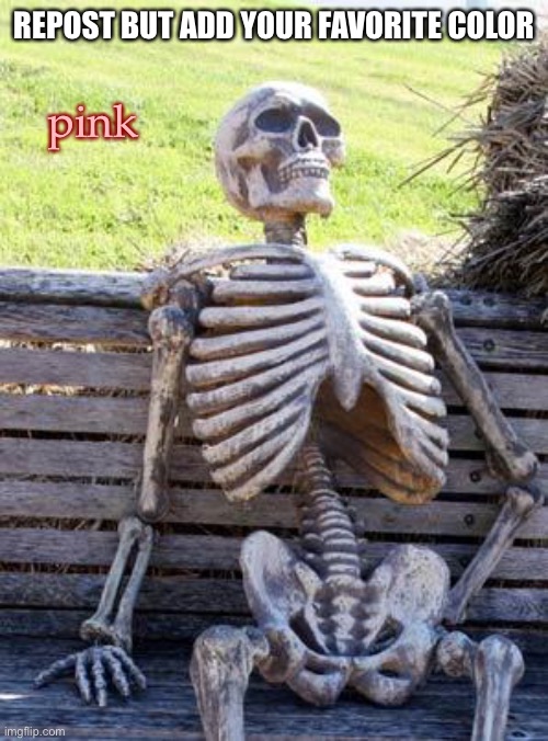 Waiting Skeleton Meme | REPOST BUT ADD YOUR FAVORITE COLOR; pink | image tagged in memes,waiting skeleton | made w/ Imgflip meme maker