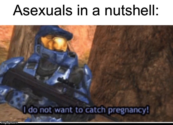 I dont want to catch pregnancy | Asexuals in a nutshell: | image tagged in i dont want to catch pregnancy | made w/ Imgflip meme maker