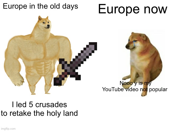 And they said Murcia was crazy | Europe in the old days; Europe now; Nooo y is my YouTube video not popular; I led 5 crusades to retake the holy land | image tagged in memes,buff doge vs cheems | made w/ Imgflip meme maker