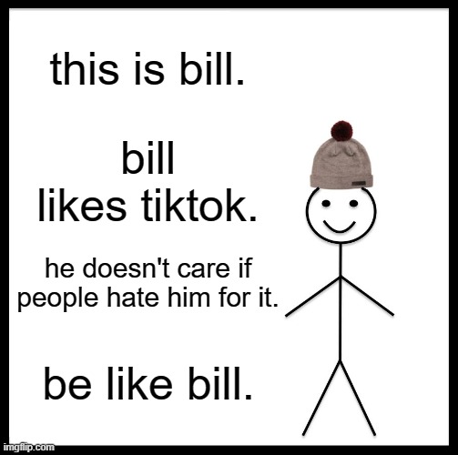 Be Like Bill Meme | this is bill. bill likes tiktok. he doesn't care if people hate him for it. be like bill. | image tagged in memes,be like bill | made w/ Imgflip meme maker