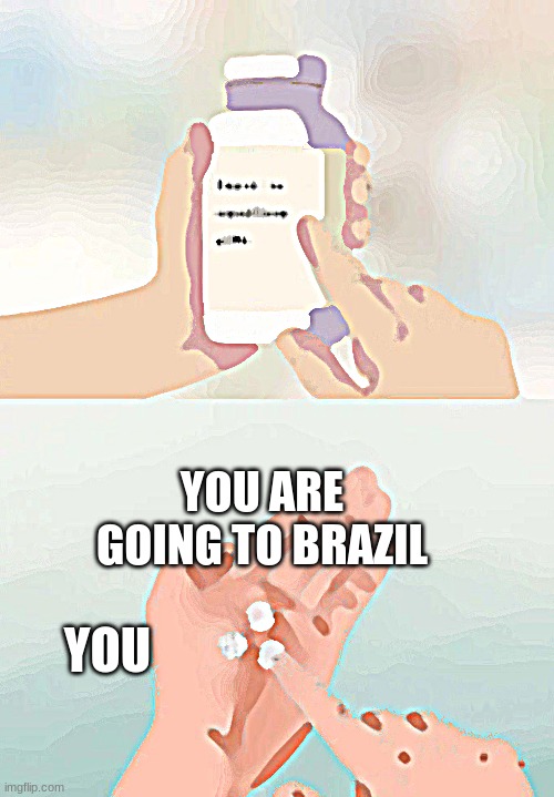 Used in comment | YOU ARE GOING TO BRAZIL; YOU | image tagged in memes,hard to swallow pills | made w/ Imgflip meme maker