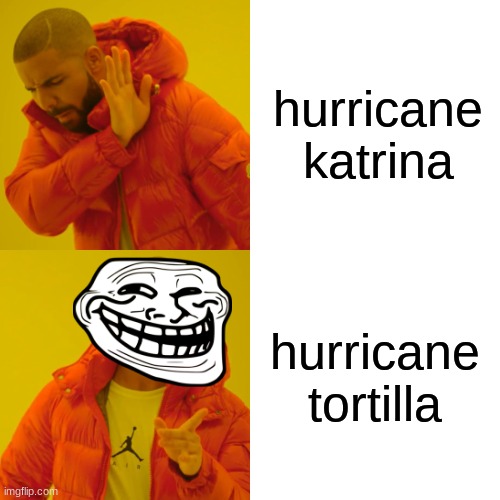Drake Hotline Bling Meme | hurricane katrina; hurricane tortilla | image tagged in memes,drake hotline bling | made w/ Imgflip meme maker