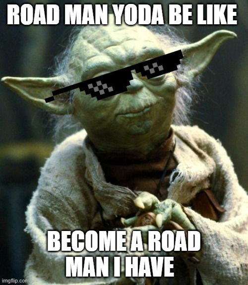 Star Wars Yoda | ROAD MAN YODA BE LIKE; BECOME A ROAD MAN I HAVE | image tagged in memes,star wars yoda | made w/ Imgflip meme maker