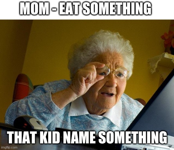 hmmmmmm | MOM - EAT SOMETHING; THAT KID NAME SOMETHING | image tagged in memes,grandma finds the internet | made w/ Imgflip meme maker