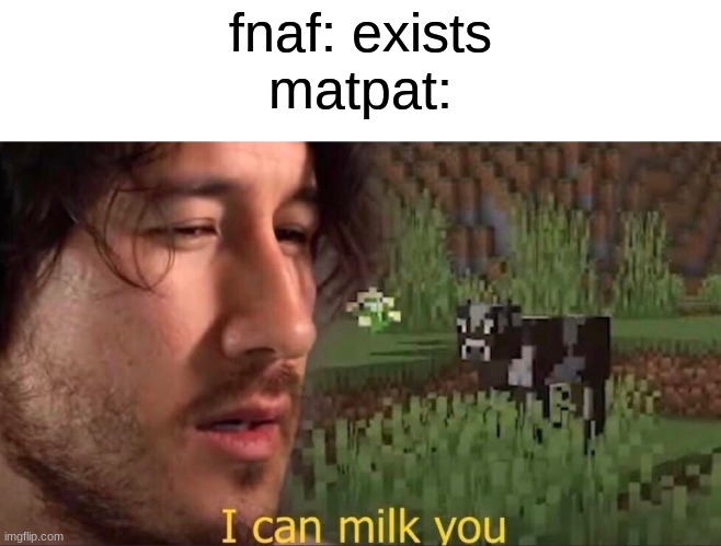 but hey thats just a theory | fnaf: exists
matpat: | image tagged in i can milk you template,game theory,fnaf,matpat,memes,gaming | made w/ Imgflip meme maker