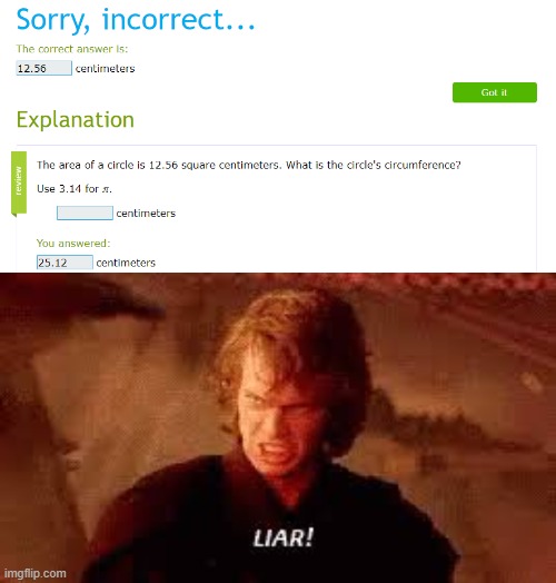 IXL makes you go RRRRRRRRRRREEEEEEEEEEEEEEEEEEEEEEEEEEEEEEEEEE!!!!!!!!!!!!!!!!!!!!!!!!!!!!!!1 | image tagged in anakin liar,memes,ixl | made w/ Imgflip meme maker