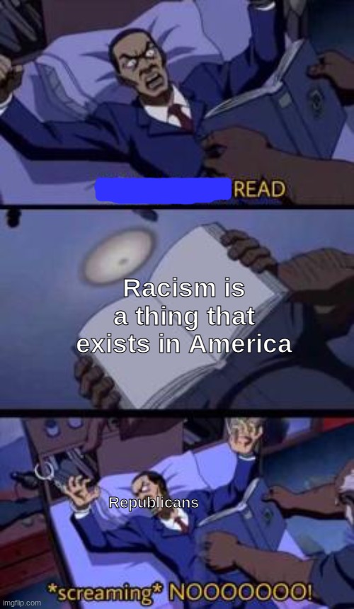 Tried submitting before but got flagged by mods in politics because I used the original format without marking as NSFW. | Racism is a thing that exists in America; Republicans | image tagged in read n a read,scumbag republicans | made w/ Imgflip meme maker