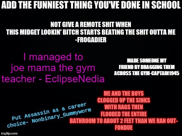 true | ME AND THE BOYS CLOGGED UP THE SINKS WITH RAGS THEN FLOODED THE ENTIRE BATHROOM TO ABOUT 2 FEET THAN WE RAN OUT-
FONDUE | made w/ Imgflip meme maker