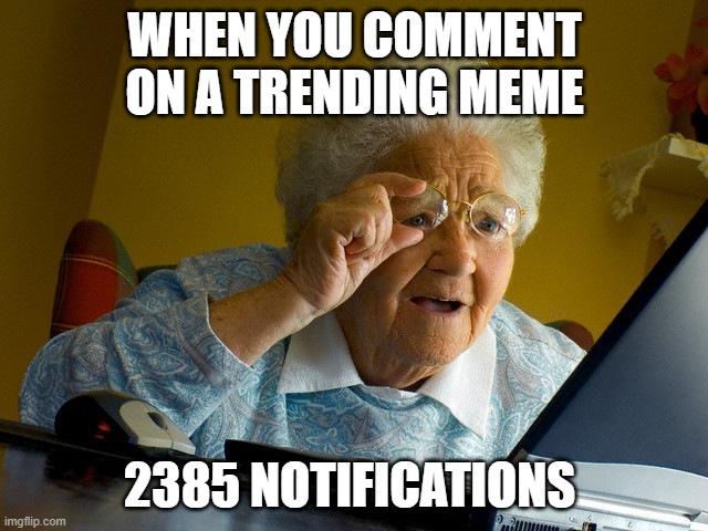 Grandma Finds The Internet Meme | WHEN YOU COMMENT ON A TRENDING MEME; 2385 NOTIFICATIONS | image tagged in memes,grandma finds the internet | made w/ Imgflip meme maker