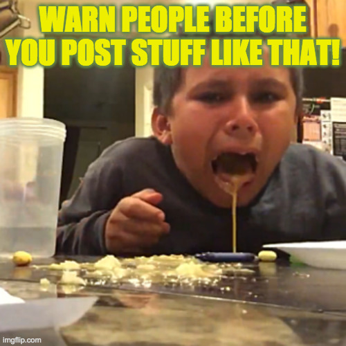 throw up | WARN PEOPLE BEFORE YOU POST STUFF LIKE THAT! | image tagged in throw up | made w/ Imgflip meme maker