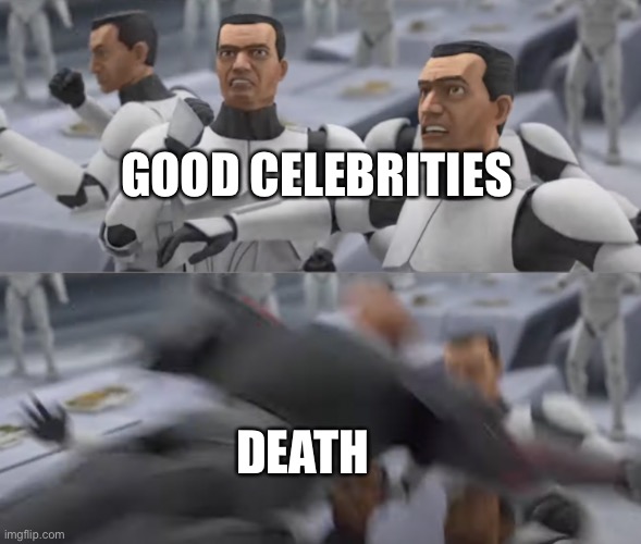 wrecker smash | GOOD CELEBRITIES; DEATH | image tagged in wrecker smash,star wars | made w/ Imgflip meme maker