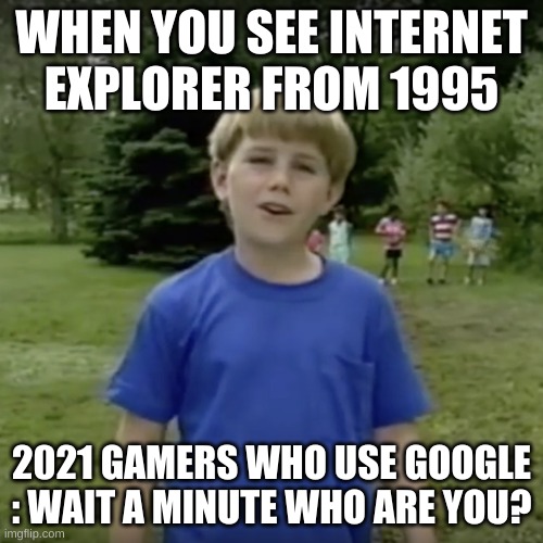 Kazoo kid wait a minute who are you | WHEN YOU SEE INTERNET EXPLORER FROM 1995; 2021 GAMERS WHO USE GOOGLE : WAIT A MINUTE WHO ARE YOU? | image tagged in kazoo kid wait a minute who are you | made w/ Imgflip meme maker