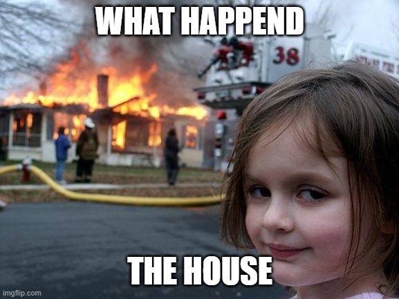 Disaster Girl | WHAT HAPPEND; THE HOUSE | image tagged in memes,disaster girl | made w/ Imgflip meme maker