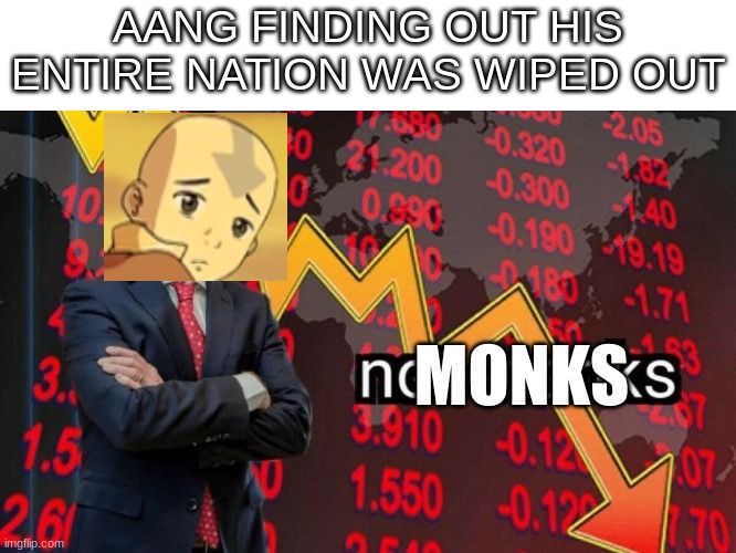 rip gyatso | AANG FINDING OUT HIS ENTIRE NATION WAS WIPED OUT; MONKS | image tagged in not stonks | made w/ Imgflip meme maker