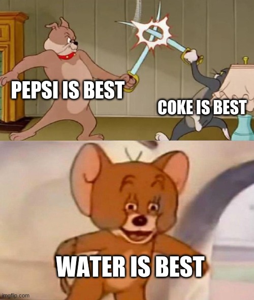 PEPSI IS BEST COKE IS BEST WATER IS BEST | image tagged in tom and jerry swordfight | made w/ Imgflip meme maker