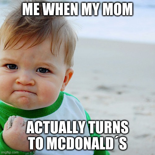 yes | ME WHEN MY MOM; ACTUALLY TURNS TO MCDONALD´S | image tagged in hehehe | made w/ Imgflip meme maker