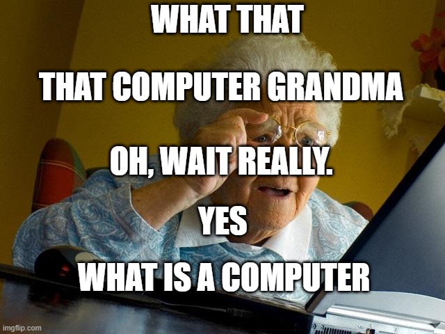 grandma computer meme | WHAT THAT; THAT COMPUTER GRANDMA; OH, WAIT REALLY. YES; WHAT IS A COMPUTER | image tagged in memes,grandma finds the internet | made w/ Imgflip meme maker