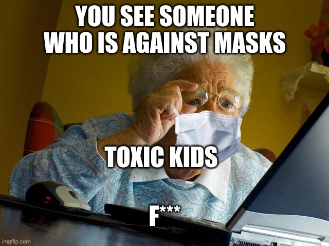 Grandma Finds The Internet Meme | YOU SEE SOMEONE WHO IS AGAINST MASKS; TOXIC KIDS; F*** | image tagged in memes,grandma finds the internet | made w/ Imgflip meme maker