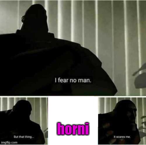 I fear no man | horni | image tagged in i fear no man | made w/ Imgflip meme maker