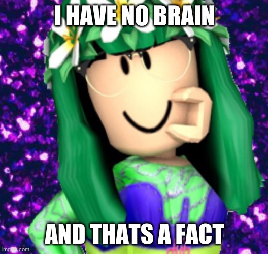 Lisa Gaming RBLX | I HAVE NO BRAIN AND THATS A FACT | image tagged in lisa gaming rblx | made w/ Imgflip meme maker