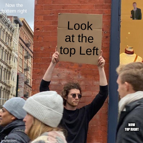 Now the bottem right; Look at the top Left; NOW TOP RIGHT | image tagged in memes,guy holding cardboard sign | made w/ Imgflip meme maker
