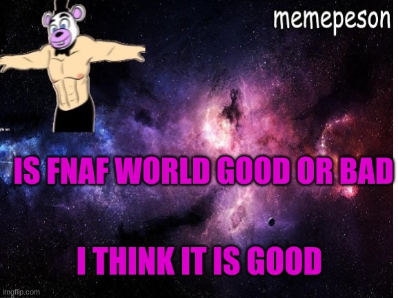 fnaf | IS FNAF WORLD GOOD OR BAD; I THINK IT IS GOOD | made w/ Imgflip meme maker