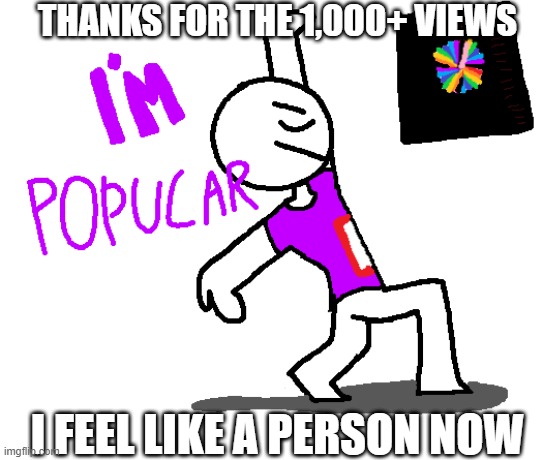 Thanks 4 the support | THANKS FOR THE 1,000+ VIEWS; I FEEL LIKE A PERSON NOW | image tagged in thx | made w/ Imgflip meme maker