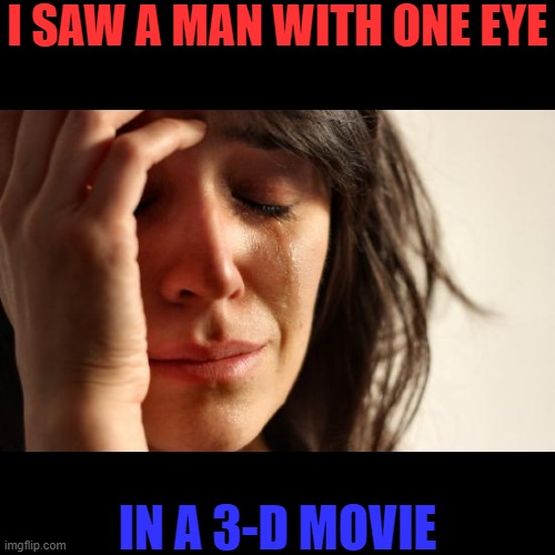 Shame | I SAW A MAN WITH ONE EYE; IN A 3-D MOVIE | image tagged in one eye,shame,so much shame | made w/ Imgflip meme maker