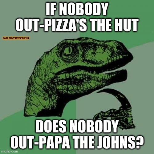 Philosoraptor | IF NOBODY OUT-PIZZA'S THE HUT; PAID ADVERTISEMENT; DOES NOBODY OUT-PAPA THE JOHNS? | image tagged in memes,philosoraptor | made w/ Imgflip meme maker