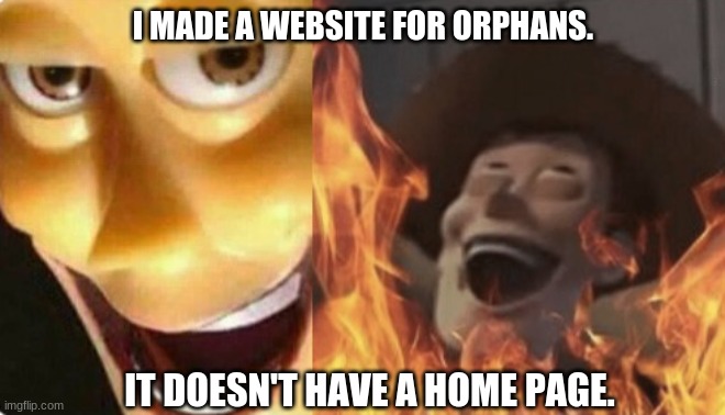 U went to far 3 times | I MADE A WEBSITE FOR ORPHANS. IT DOESN'T HAVE A HOME PAGE. | image tagged in satanic woody no spacing,dark humor,bruh | made w/ Imgflip meme maker