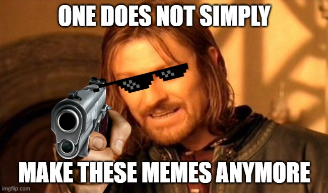 haha funny | ONE DOES NOT SIMPLY; MAKE THESE MEMES ANYMORE | image tagged in memes,one does not simply | made w/ Imgflip meme maker