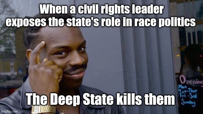 Roll Safe Think About It Meme | When a civil rights leader exposes the state's role in race politics The Deep State kills them | image tagged in memes,roll safe think about it | made w/ Imgflip meme maker