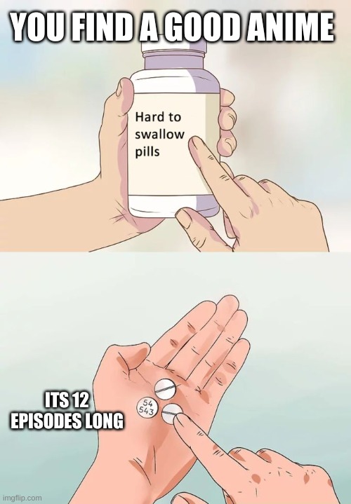 Hard To Swallow Pills | YOU FIND A GOOD ANIME; ITS 12 EPISODES LONG | image tagged in memes,hard to swallow pills | made w/ Imgflip meme maker