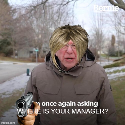 Karen Bernie?! | WHERE IS YOUR MANAGER? | image tagged in memes,bernie i am once again asking for your support | made w/ Imgflip meme maker