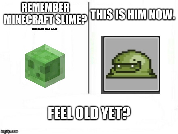 Feel old yet | REMEMBER MINECRAFT SLIME? THIS IS HIM NOW. THE CAKE WAS A LIE; FEEL OLD YET? | image tagged in feel old yet | made w/ Imgflip meme maker