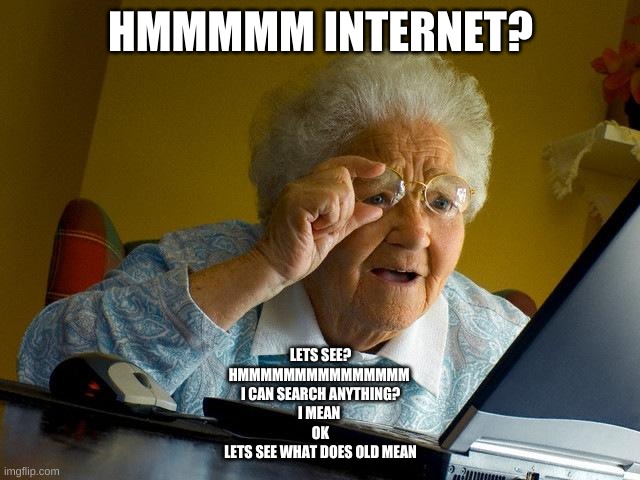 I FOUND IT! | HMMMMM INTERNET? LETS SEE?
HMMMMMMMMMMMMMMM 
I CAN SEARCH ANYTHING?
I MEAN 
OK
LETS SEE WHAT DOES OLD MEAN | image tagged in memes,grandma finds the internet | made w/ Imgflip meme maker