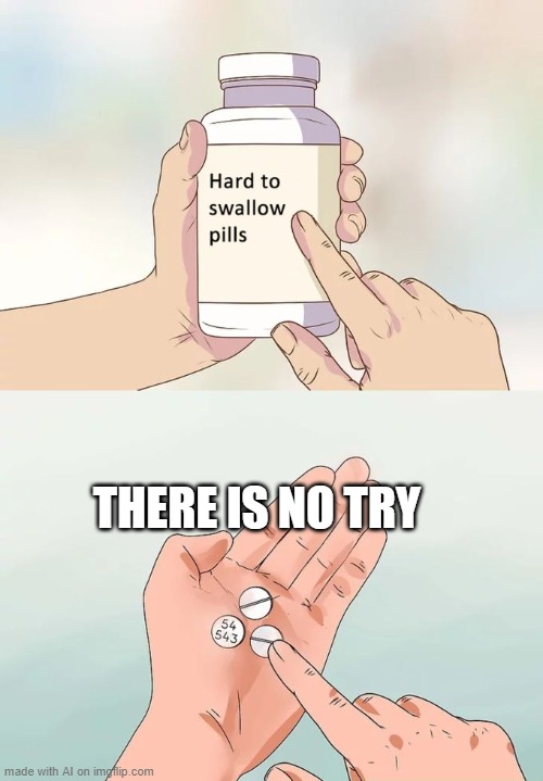 Hard To Swallow Pills Meme | THERE IS NO TRY | image tagged in memes,hard to swallow pills,ai | made w/ Imgflip meme maker