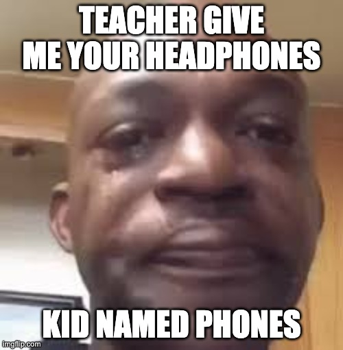Funny | TEACHER GIVE ME YOUR HEADPHONES; KID NAMED PHONES | image tagged in memes | made w/ Imgflip meme maker